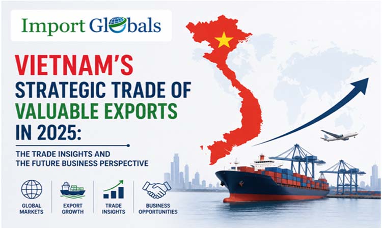 Vietnam�s Strategic Trade of Valuable Exports in 2025: The Trade Insights and the Future Business Perspective